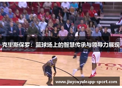 克里斯保罗：篮球场上的智慧传承与领导力展现